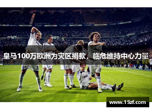 皇马100万欧洲为灾区捐款，临危维持中心力量