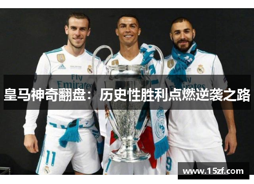 皇马神奇翻盘：历史性胜利点燃逆袭之路