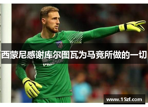 西蒙尼感谢库尔图瓦为马竞所做的一切